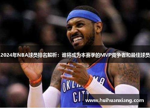 2024年NBA球员排名解析：谁将成为本赛季的MVP竞争者和最佳球员