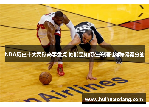 NBA历史十大罚球高手盘点 他们是如何在关键时刻稳健得分的