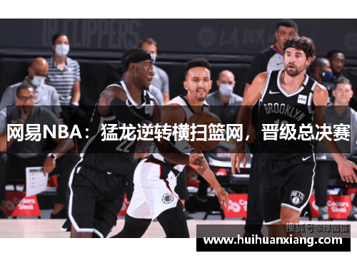 网易NBA：猛龙逆转横扫篮网，晋级总决赛